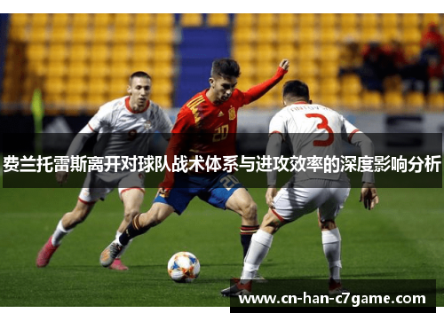 费兰托雷斯离开对球队战术体系与进攻效率的深度影响分析