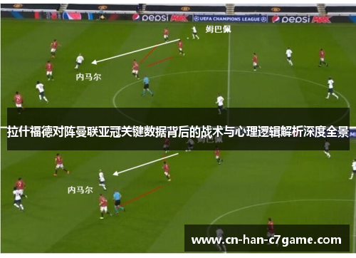 拉什福德对阵曼联亚冠关键数据背后的战术与心理逻辑解析深度全景