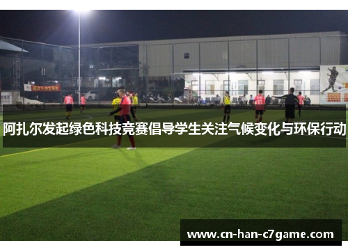 阿扎尔发起绿色科技竞赛倡导学生关注气候变化与环保行动