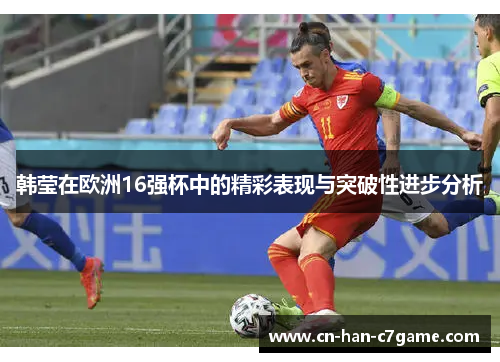 韩莹在欧洲16强杯中的精彩表现与突破性进步分析 韩莹在欧洲16强杯中的精彩表现与突破性进步分析