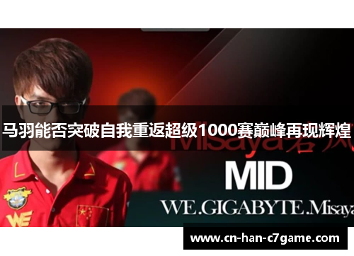 马羽能否突破自我重返超级1000赛巅峰再现辉煌 马羽能否突破自我重返超级1000赛巅峰再现辉煌