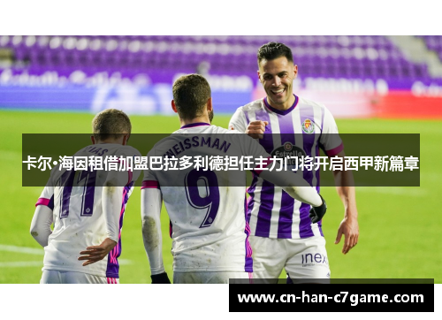 卡尔·海因租借加盟巴拉多利德担任主力门将开启西甲新篇章