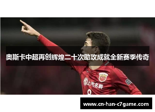 奥斯卡中超再创辉煌二十次助攻成就全新赛季传奇