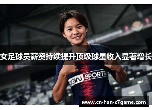 女足球员薪资持续提升顶级球星收入显著增长