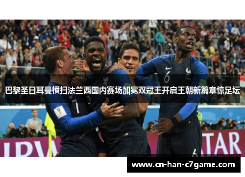 巴黎圣日耳曼横扫法兰西国内赛场加冕双冠王开启王朝新篇章惊足坛