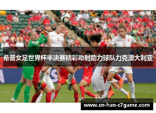 希普女足世界杯半决赛精彩劲射助力球队力克澳大利亚