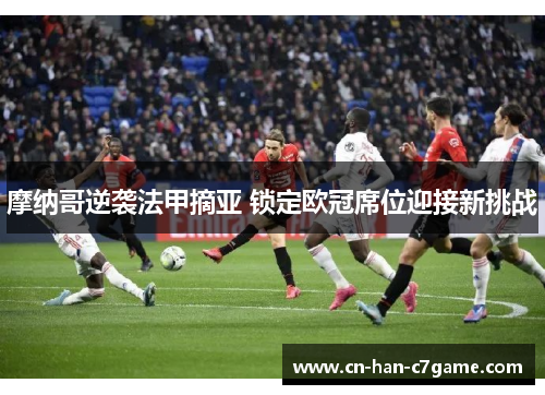 摩纳哥逆袭法甲摘亚 锁定欧冠席位迎接新挑战 摩纳哥逆袭法甲摘亚 锁定欧冠席位迎接新挑战