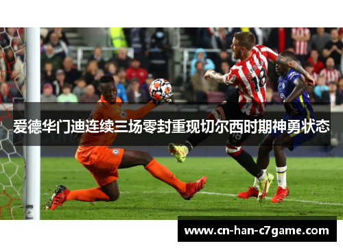 爱德华门迪连续三场零封重现切尔西时期神勇状态