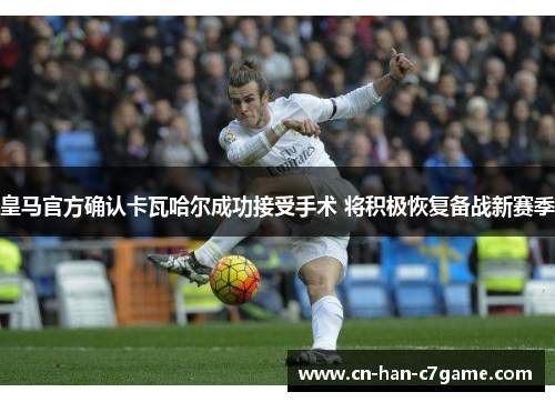 皇马官方确认卡瓦哈尔成功接受手术 将积极恢复备战新赛季