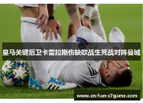 皇马关键后卫卡雷拉斯伤缺欧战生死战对阵曼城