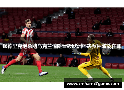 穆德里克绝杀助乌克兰惊险晋级欧洲杯决赛圈激战在即