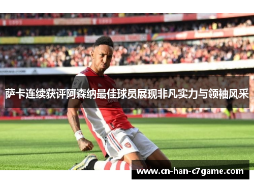 萨卡连续获评阿森纳最佳球员展现非凡实力与领袖风采 萨卡连续获评阿森纳最佳球员展现非凡实力与领袖风采