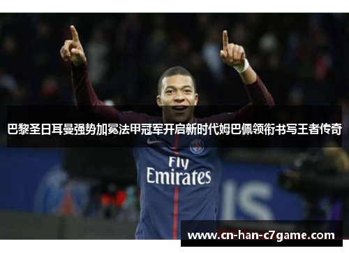巴黎圣日耳曼强势加冕法甲冠军开启新时代姆巴佩领衔书写王者传奇