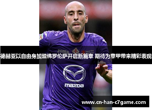 德赫亚以自由身加盟佛罗伦萨开启新篇章 期待为意甲带来精彩表现