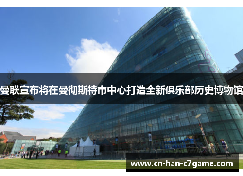 曼联宣布将在曼彻斯特市中心打造全新俱乐部历史博物馆