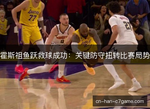霍斯祖鱼跃救球成功：关键防守扭转比赛局势