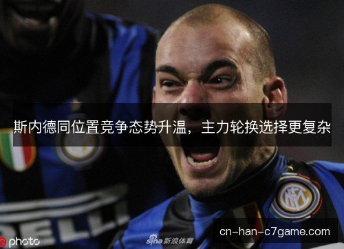 斯内德同位置竞争态势升温，主力轮换选择更复杂